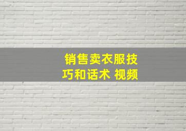 销售卖衣服技巧和话术 视频